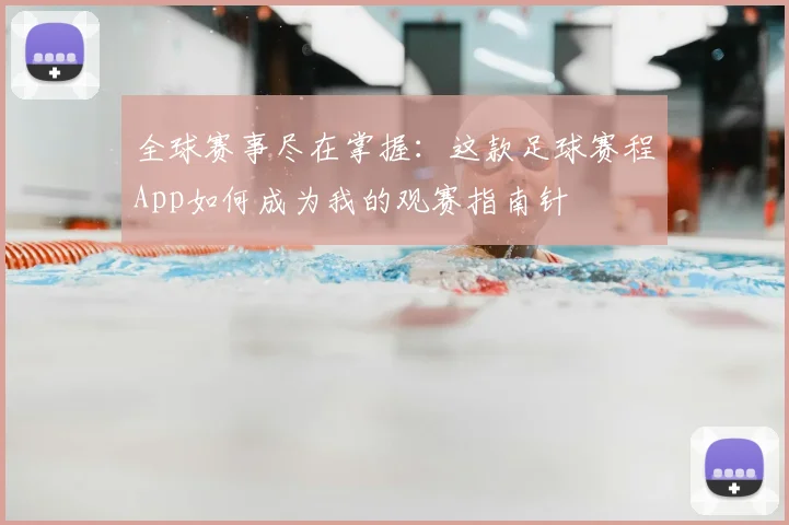 全球赛事尽在掌握：这款足球赛程App如何成为我的观赛指南针