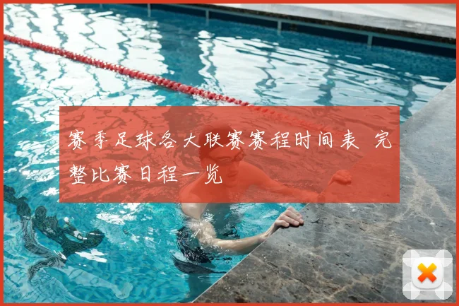 赛季足球各大联赛赛程时间表 完整比赛日程一览