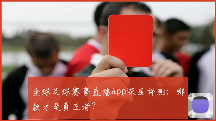 全球足球赛事直播App深度评测:哪款才是真王者?