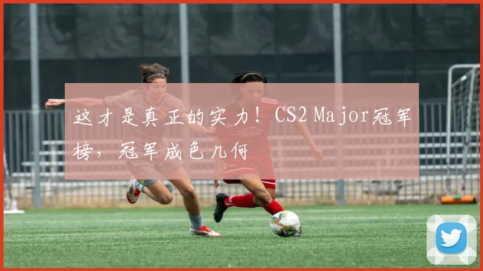 这才是真正的实力！CS2 Major冠军榜，冠军成色几何