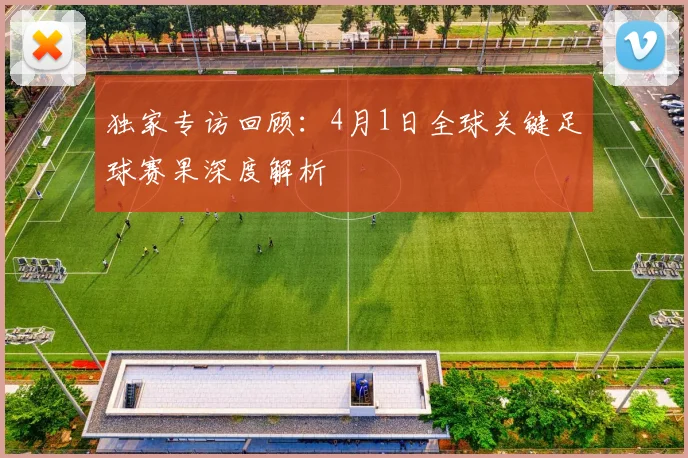 独家专访回顾：4月1日全球关键足球赛果深度解析