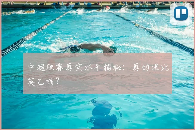 中超联赛真实水平揭秘:真的堪比英乙吗?