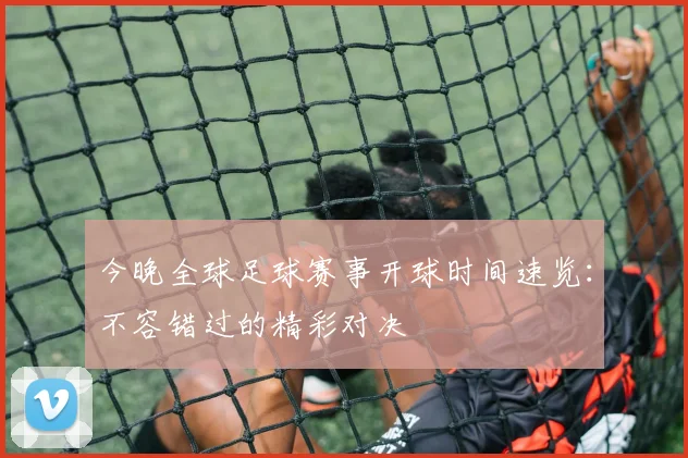 今晚全球足球赛事开球时间速览：不容错过的精彩对决