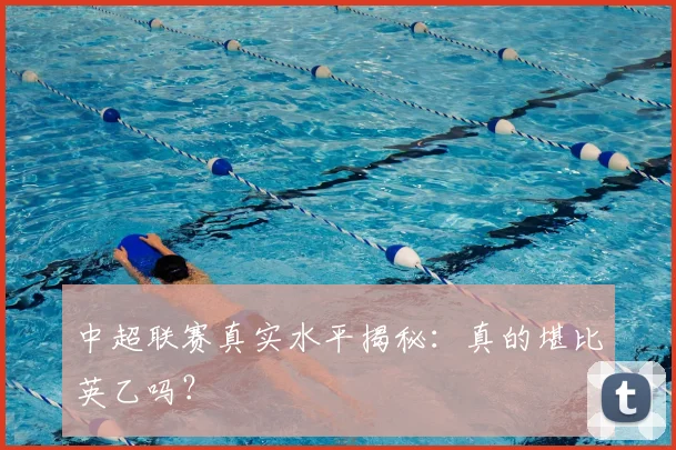 中超联赛真实水平揭秘:真的堪比英乙吗?