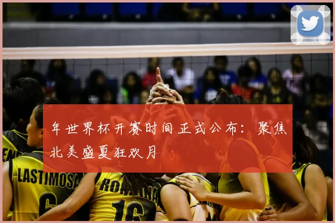 年世界杯开赛时间正式公布：聚焦北美盛夏狂欢月