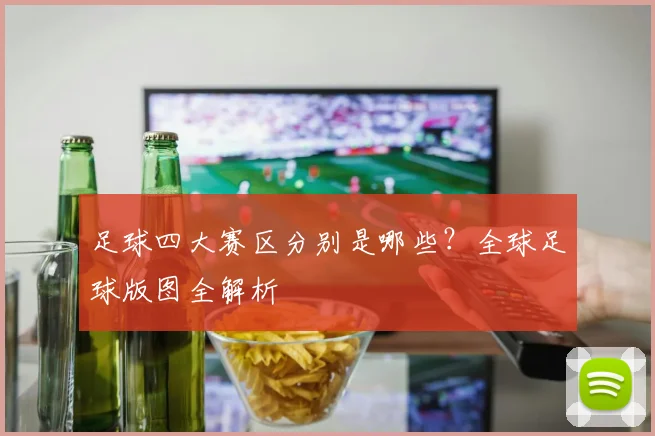 足球四大赛区分别是哪些？全球足球版图全解析