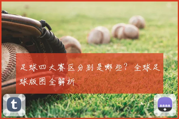 足球四大赛区分别是哪些？全球足球版图全解析
