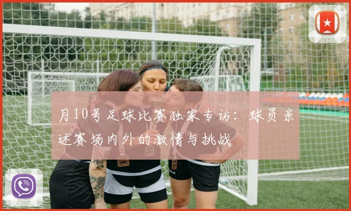 月10号足球比赛独家专访：球员亲述赛场内外的激情与挑战