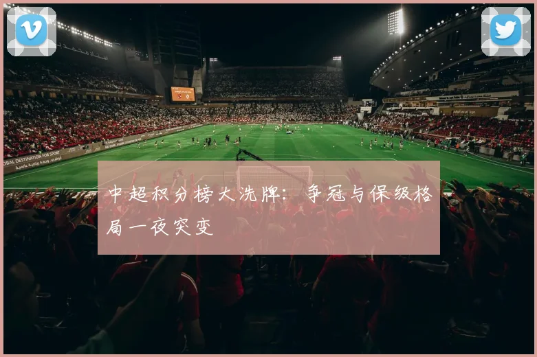 中超积分榜大洗牌：争冠与保级格局一夜突变